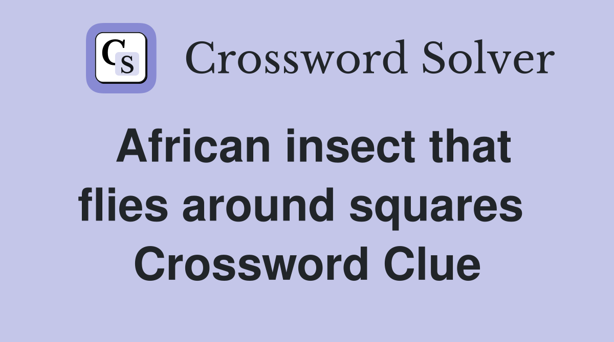 African insect that flies around squares  Crossword Clue