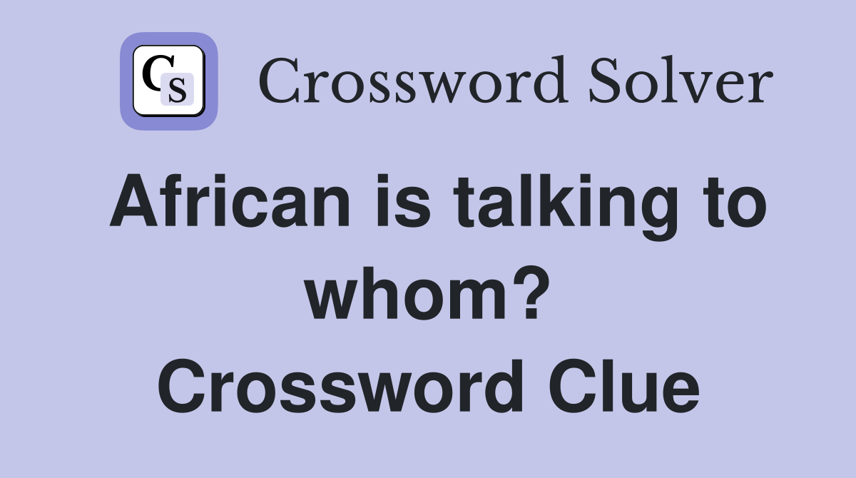 African is talking to whom? Crossword Clue