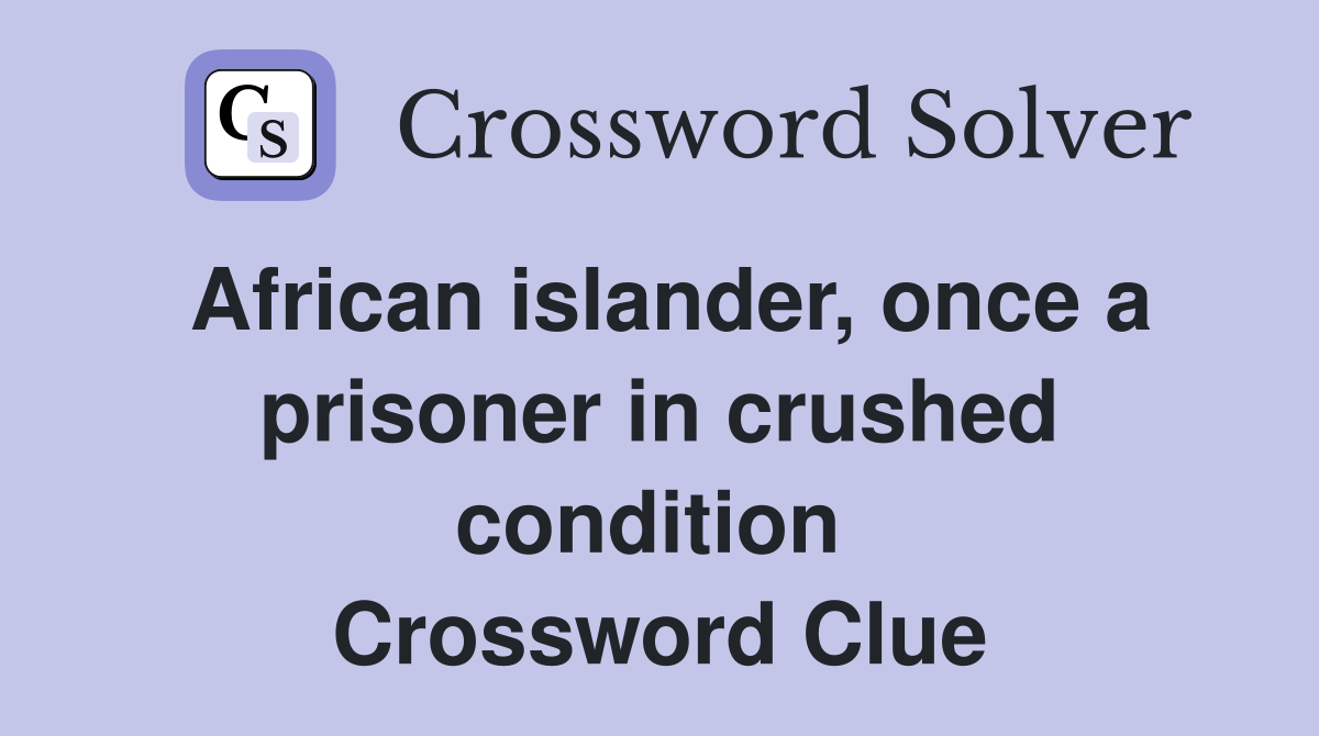African islander, once a prisoner in crushed condition  Crossword Clue