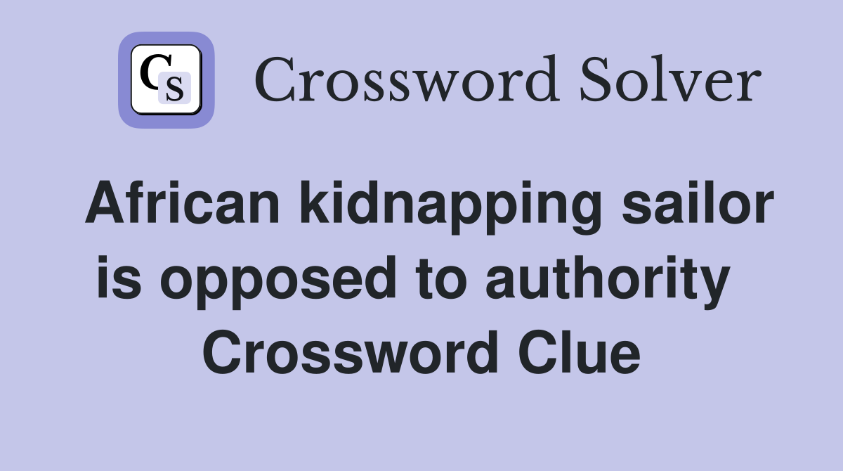 African kidnapping sailor is opposed to authority  Crossword Clue