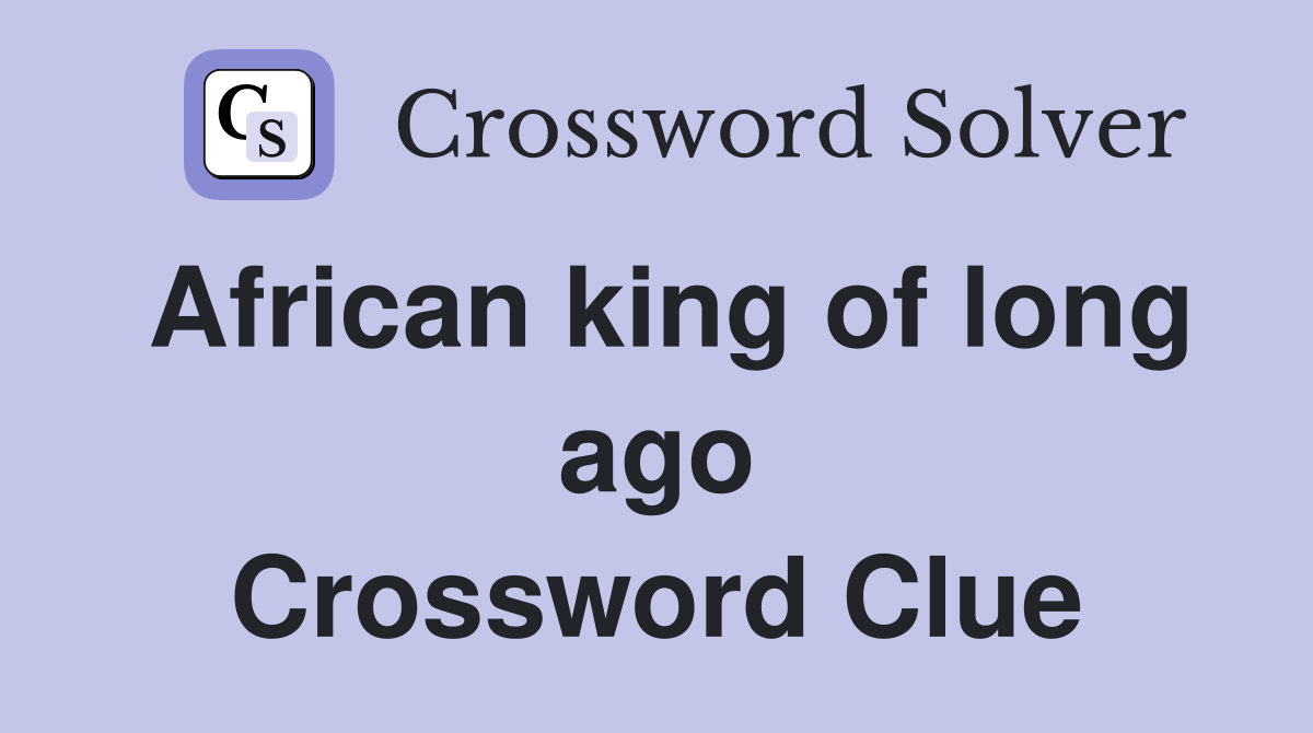 African king of long ago Crossword Clue