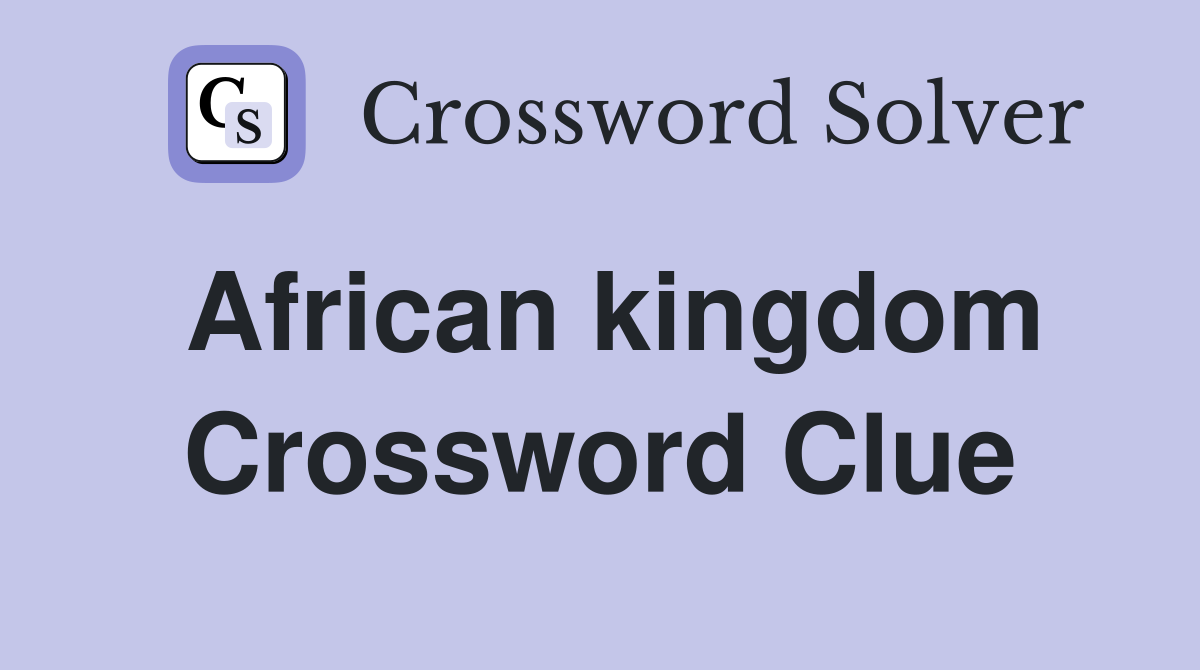African kingdom Crossword Clue
