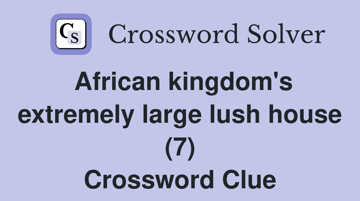African kingdom's extremely large lush house (7) Crossword Clue