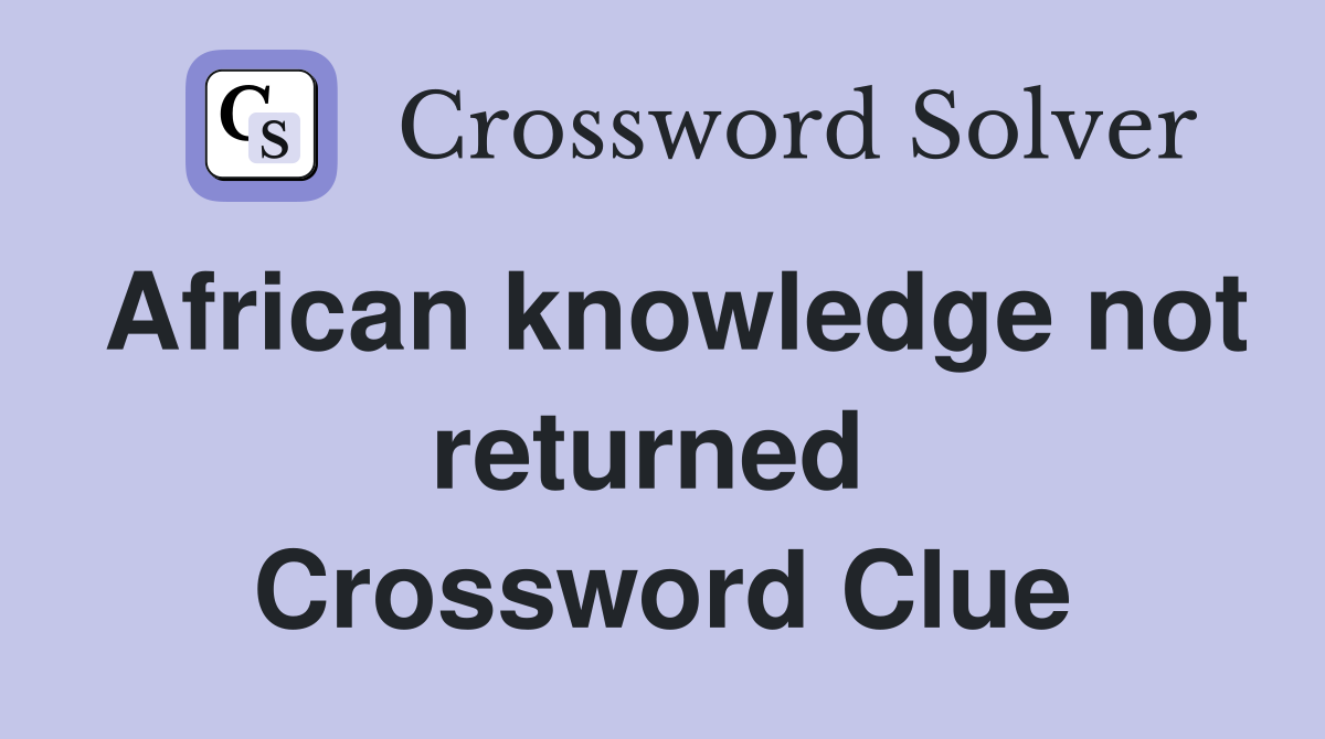 African knowledge not returned  Crossword Clue