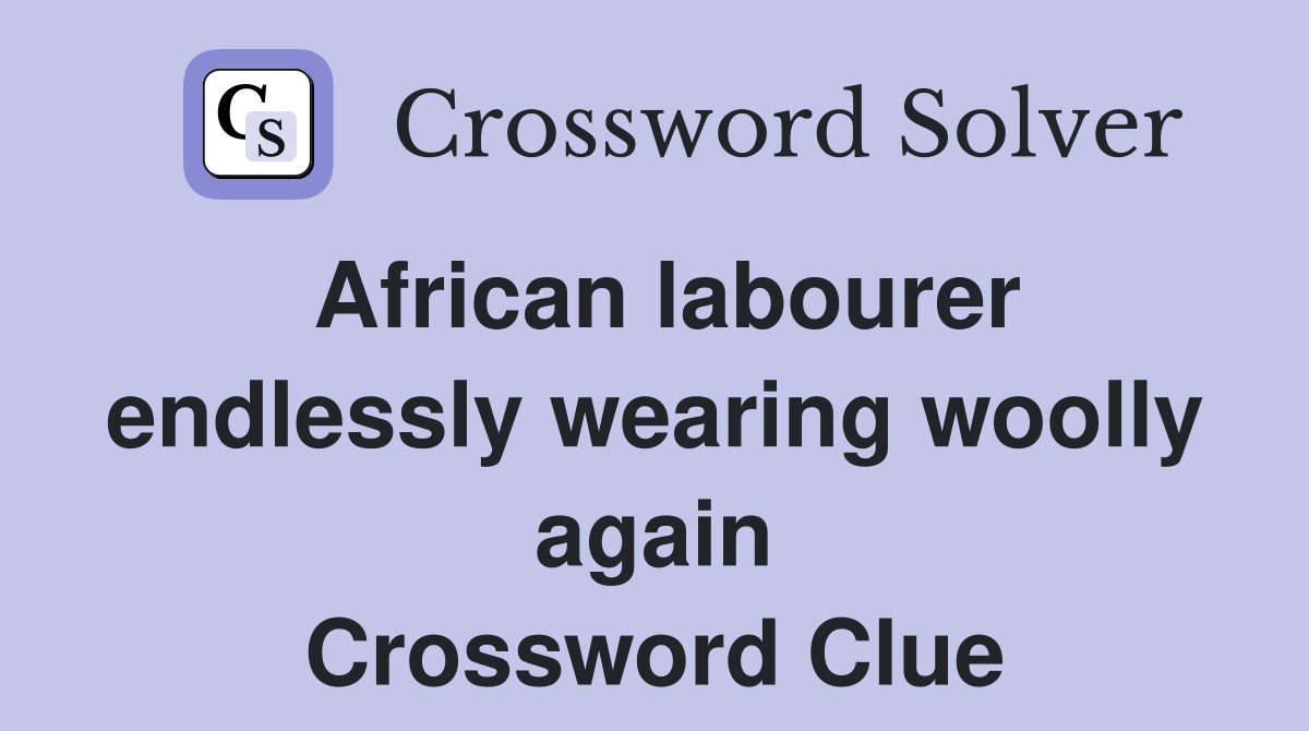 African labourer endlessly wearing woolly again Crossword Clue