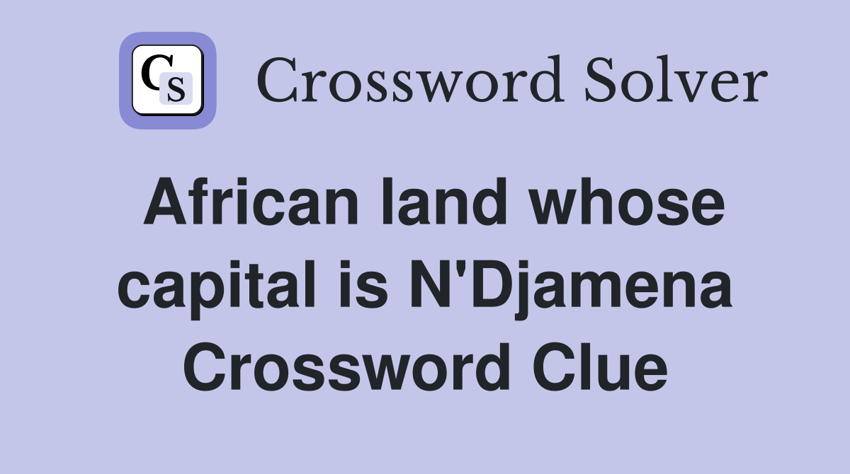 African land whose capital is N'Djamena Crossword Clue
