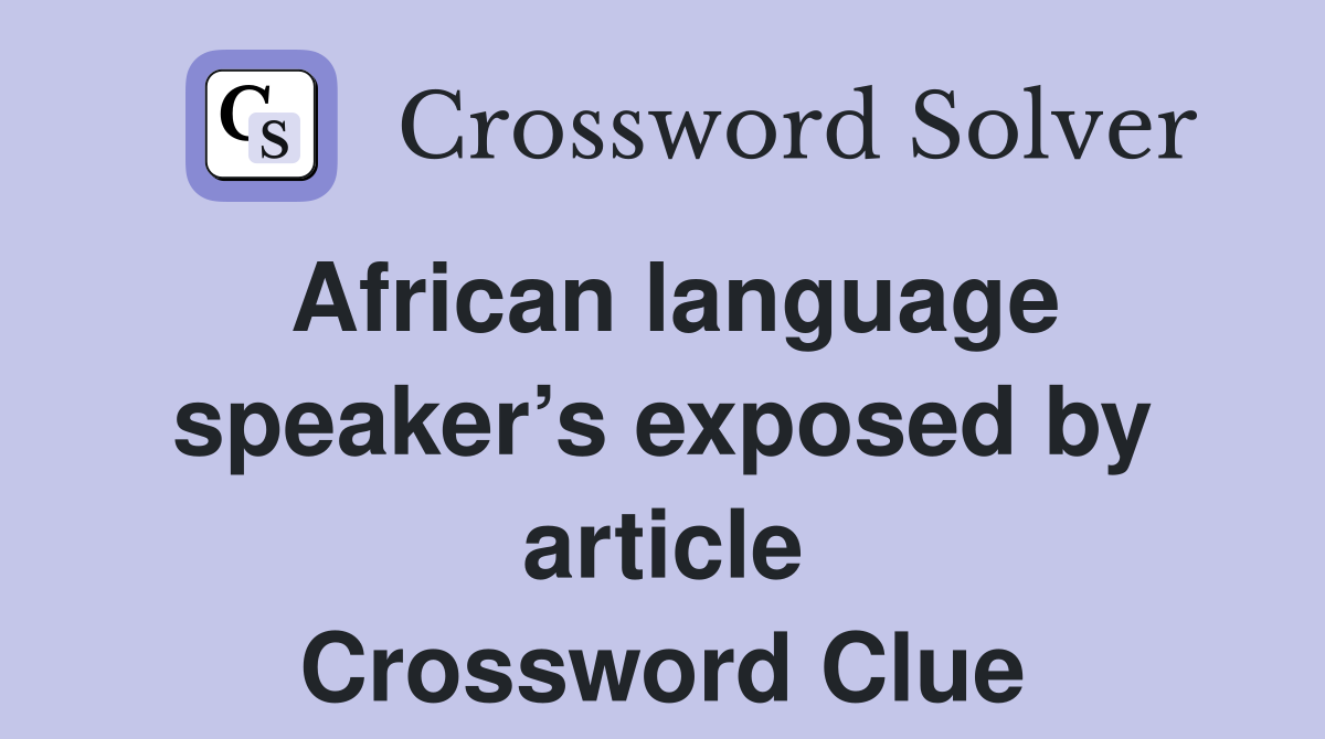 African language speaker’s exposed by article Crossword Clue