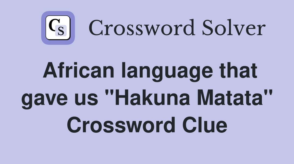 African language that gave us "Hakuna Matata" Crossword Clue