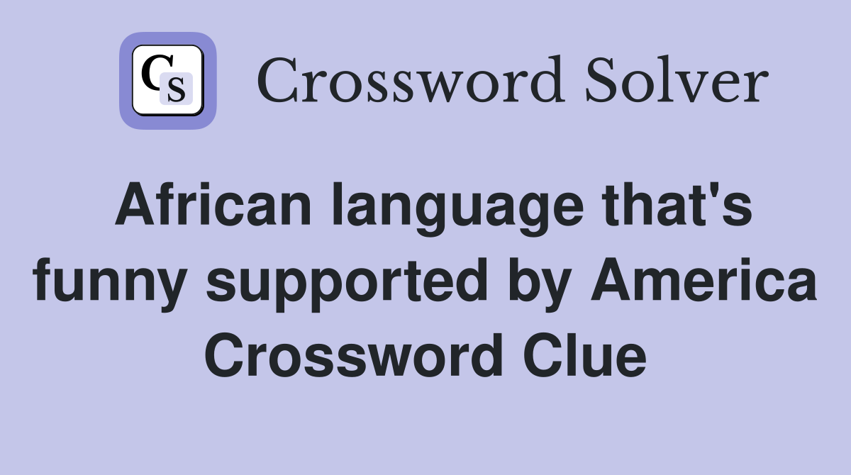 African language that's funny supported by America Crossword Clue