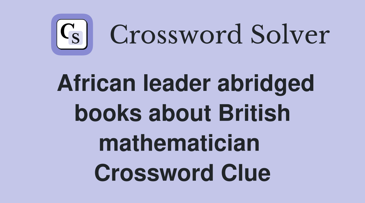 African leader abridged books about British mathematician  Crossword Clue