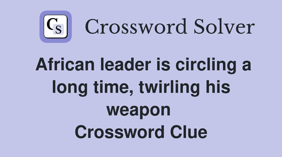 African leader is circling a long time, twirling his weapon  Crossword Clue