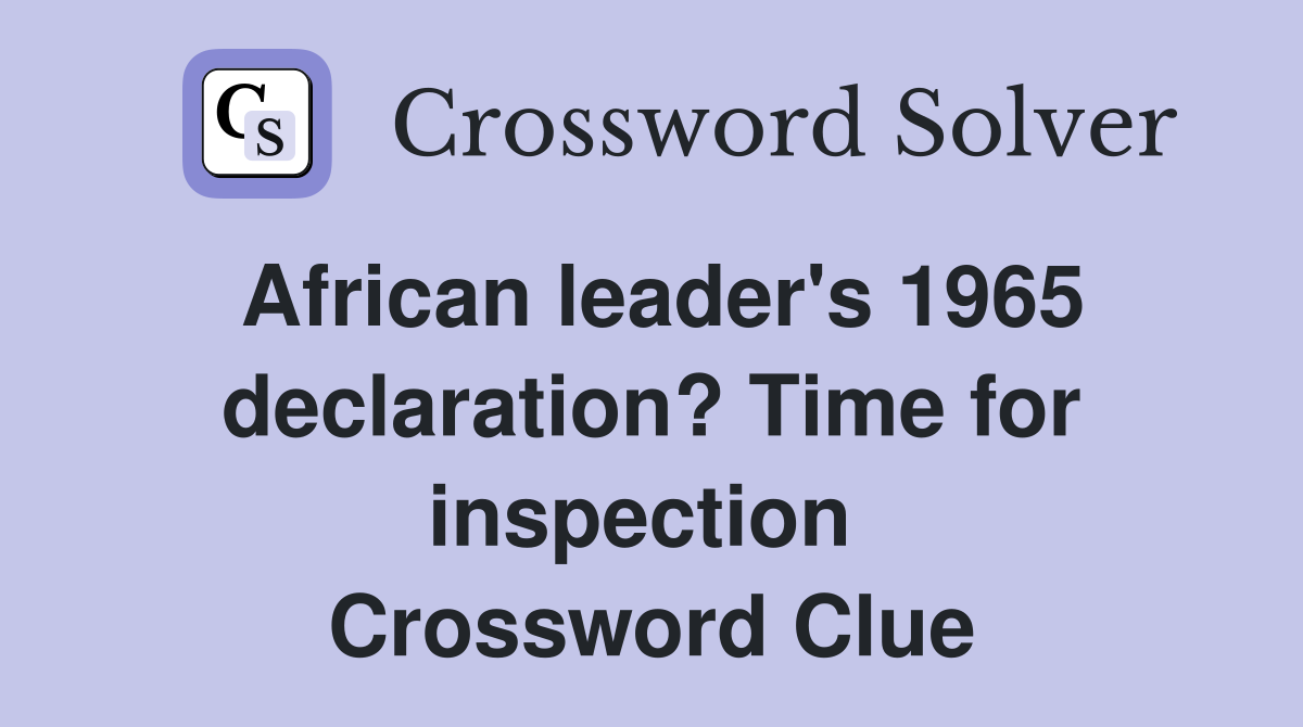 African leader's 1965 declaration? Time for inspection  Crossword Clue