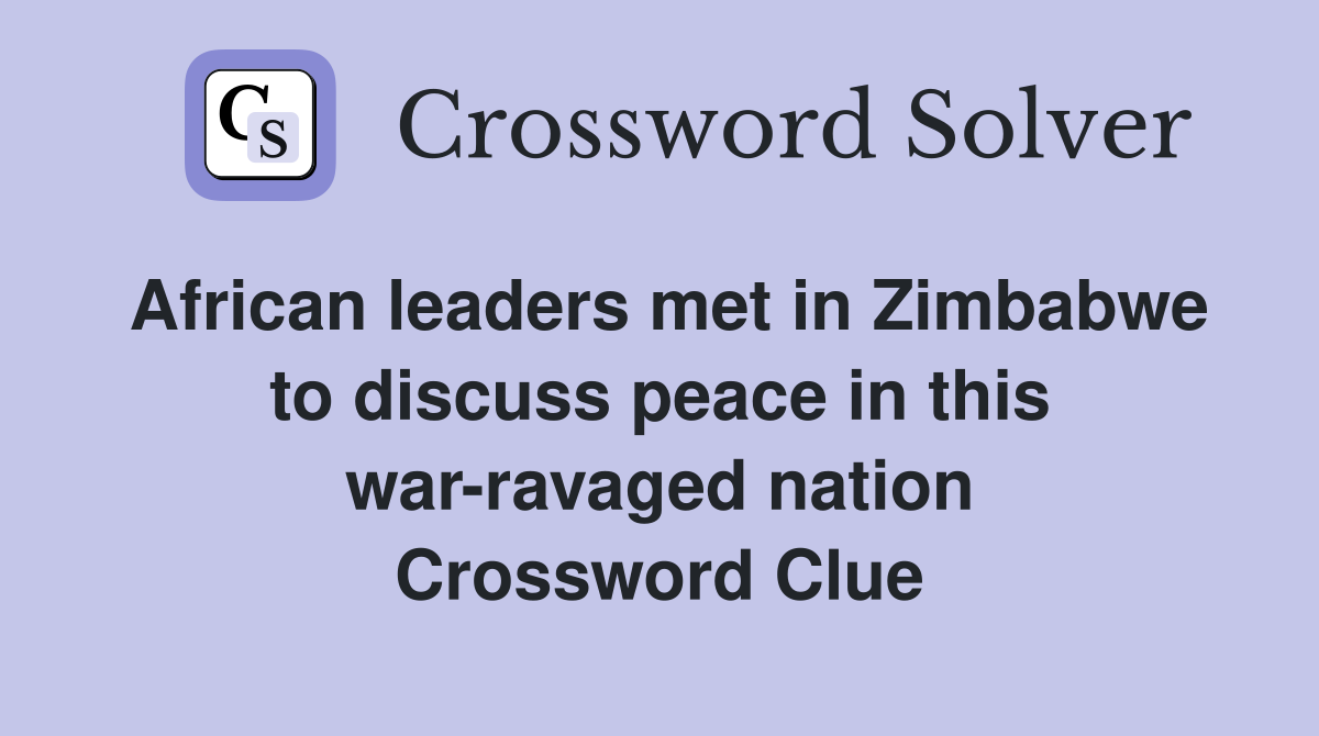 African leaders met in Zimbabwe to discuss peace in this war-ravaged nation Crossword Clue