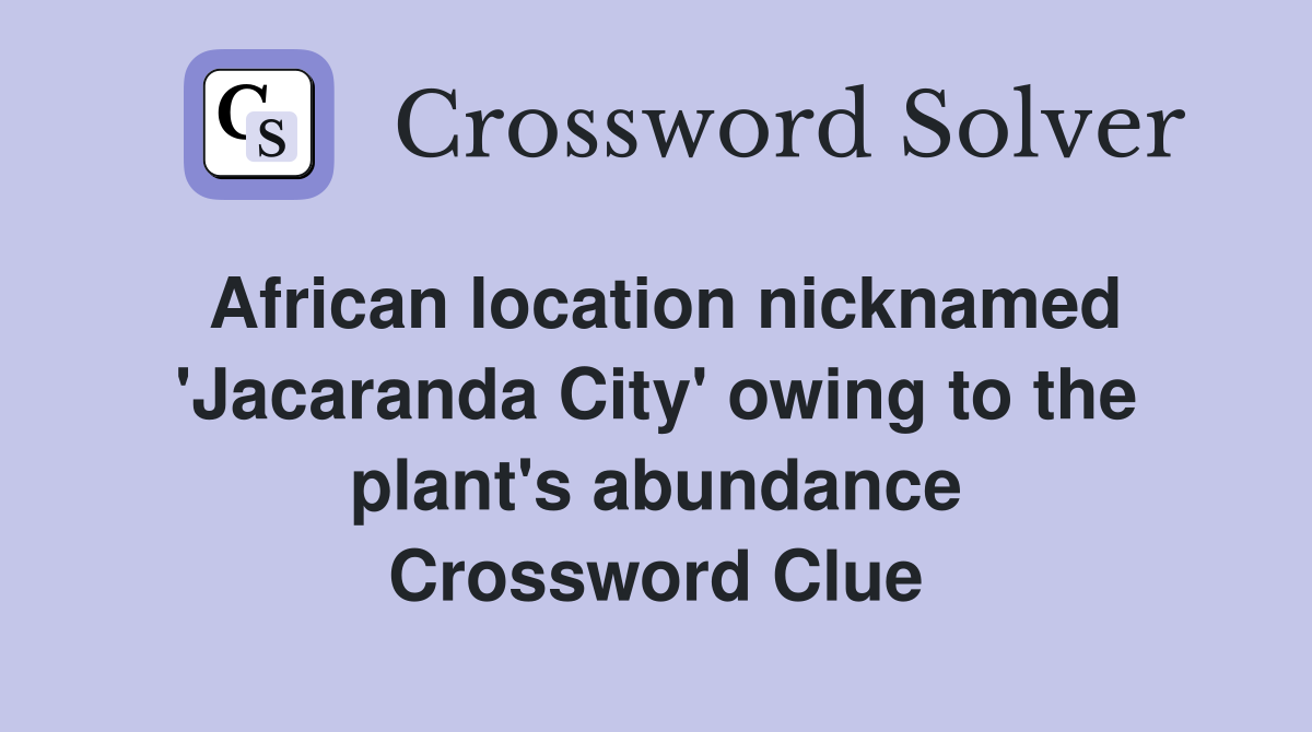 African location nicknamed 'Jacaranda City' owing to the plant's abundance Crossword Clue