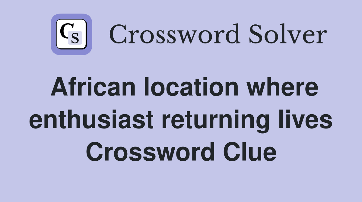 African location where enthusiast returning lives Crossword Clue
