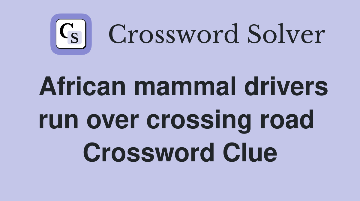 African mammal drivers run over crossing road  Crossword Clue