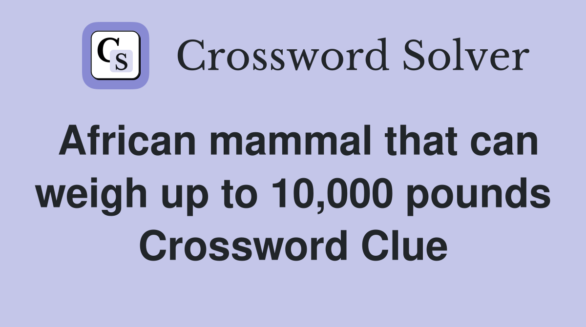 African mammal that can weigh up to 10,000 pounds Crossword Clue