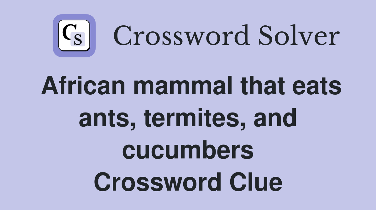 African mammal that eats ants, termites, and cucumbers Crossword Clue