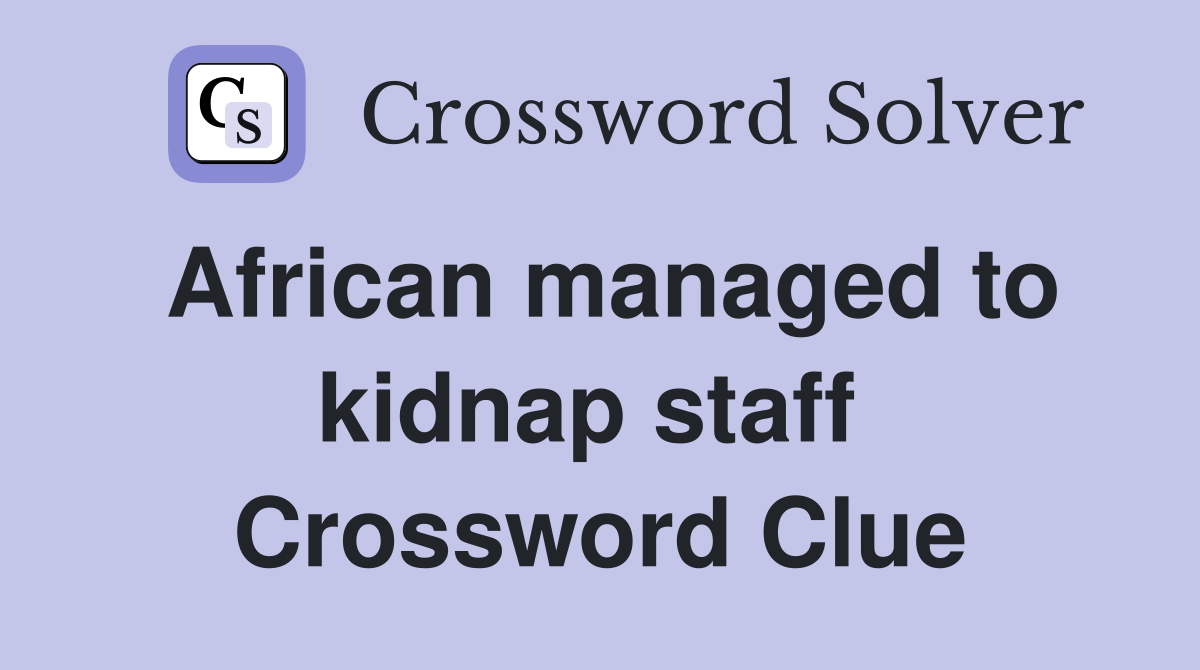 African managed to kidnap staff  Crossword Clue