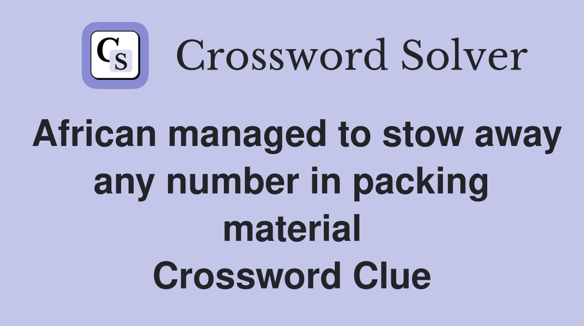 African managed to stow away any number in packing material Crossword Clue