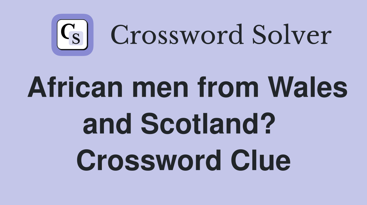 African men from Wales and Scotland?  Crossword Clue
