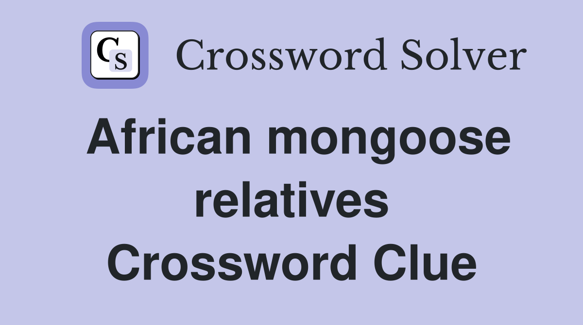 African mongoose relatives Crossword Clue