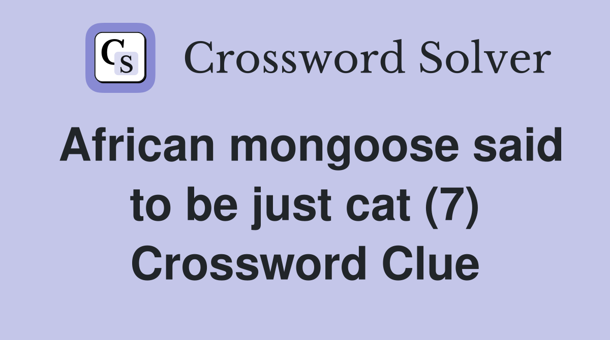 African mongoose said to be just cat (7) Crossword Clue