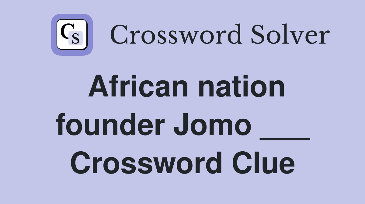 African nation founder Jomo ___ Crossword Clue