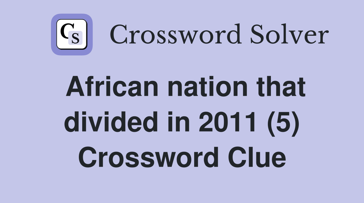 African nation that divided in 2011 (5) Crossword Clue