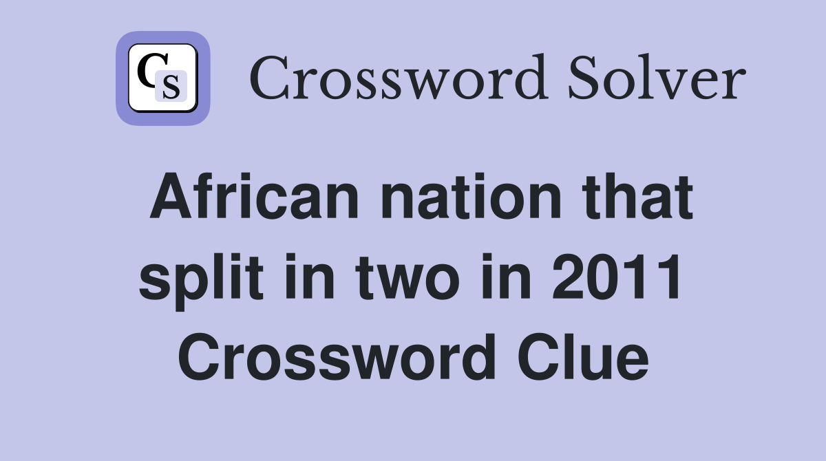 African nation that split in two in 2011 Crossword Clue