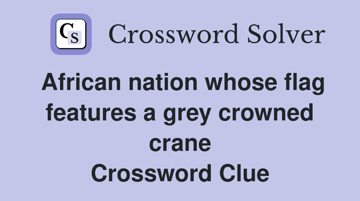 African nation whose flag features a grey crowned crane Crossword Clue