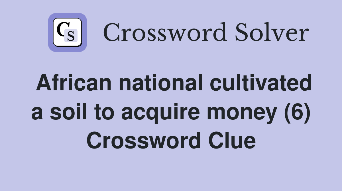 African national cultivated a soil to acquire money (6) Crossword Clue