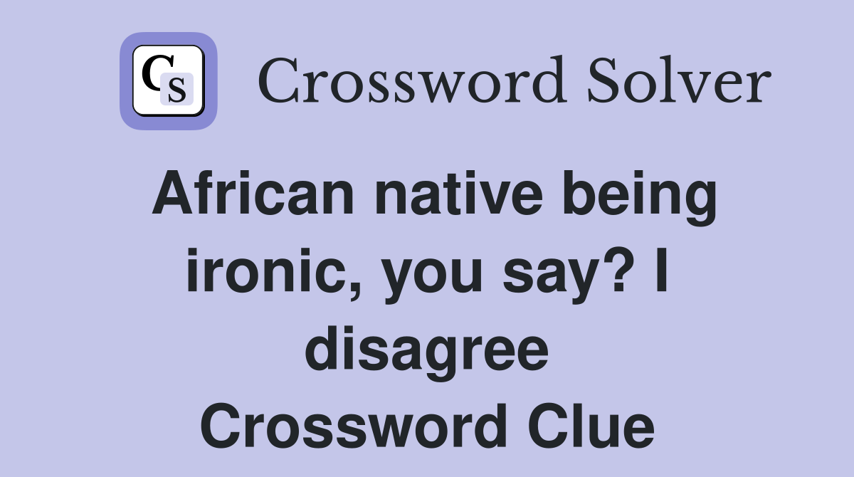 African native being ironic, you say? I disagree Crossword Clue