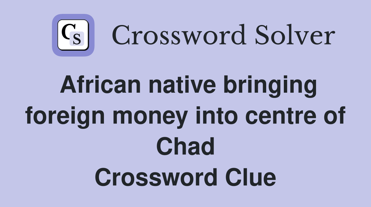 African native bringing foreign money into centre of Chad Crossword Clue