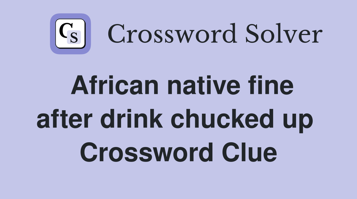 African native fine after drink chucked up  Crossword Clue