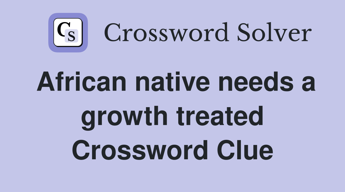 African native needs a growth treated Crossword Clue