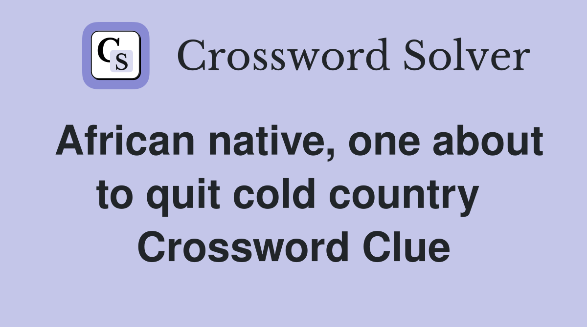 African native, one about to quit cold country  Crossword Clue