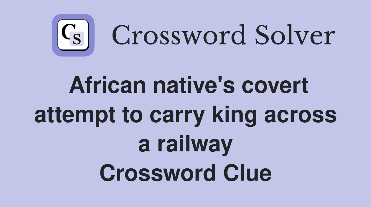 African native's covert attempt to carry king across a railway Crossword Clue