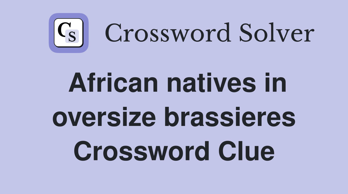 African natives in oversize brassieres Crossword Clue