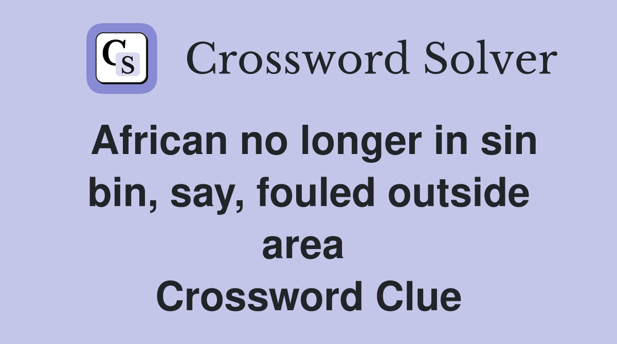 African no longer in sin bin, say, fouled outside area  Crossword Clue