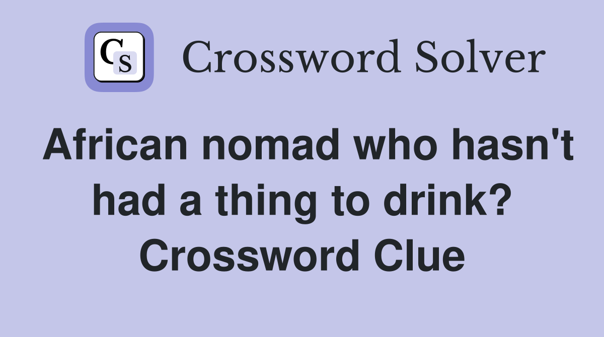 African nomad who hasn't had a thing to drink? Crossword Clue