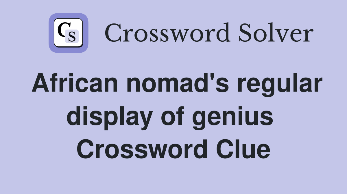 African nomad's regular display of genius  Crossword Clue