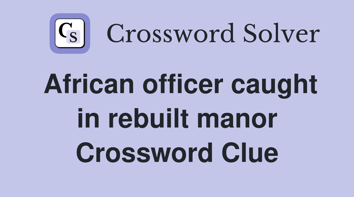 African officer caught in rebuilt manor Crossword Clue
