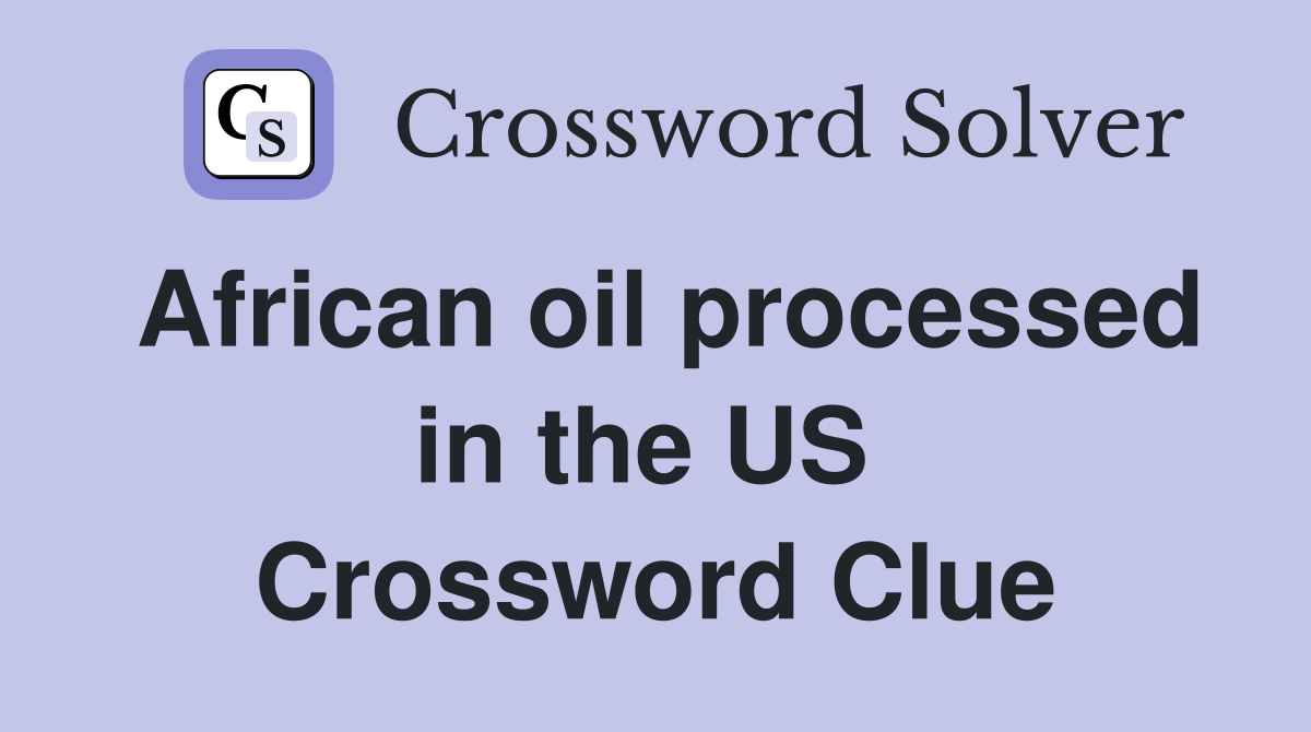 African oil processed in the US  Crossword Clue