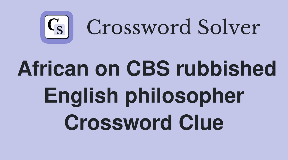 African on CBS rubbished English philosopher Crossword Clue