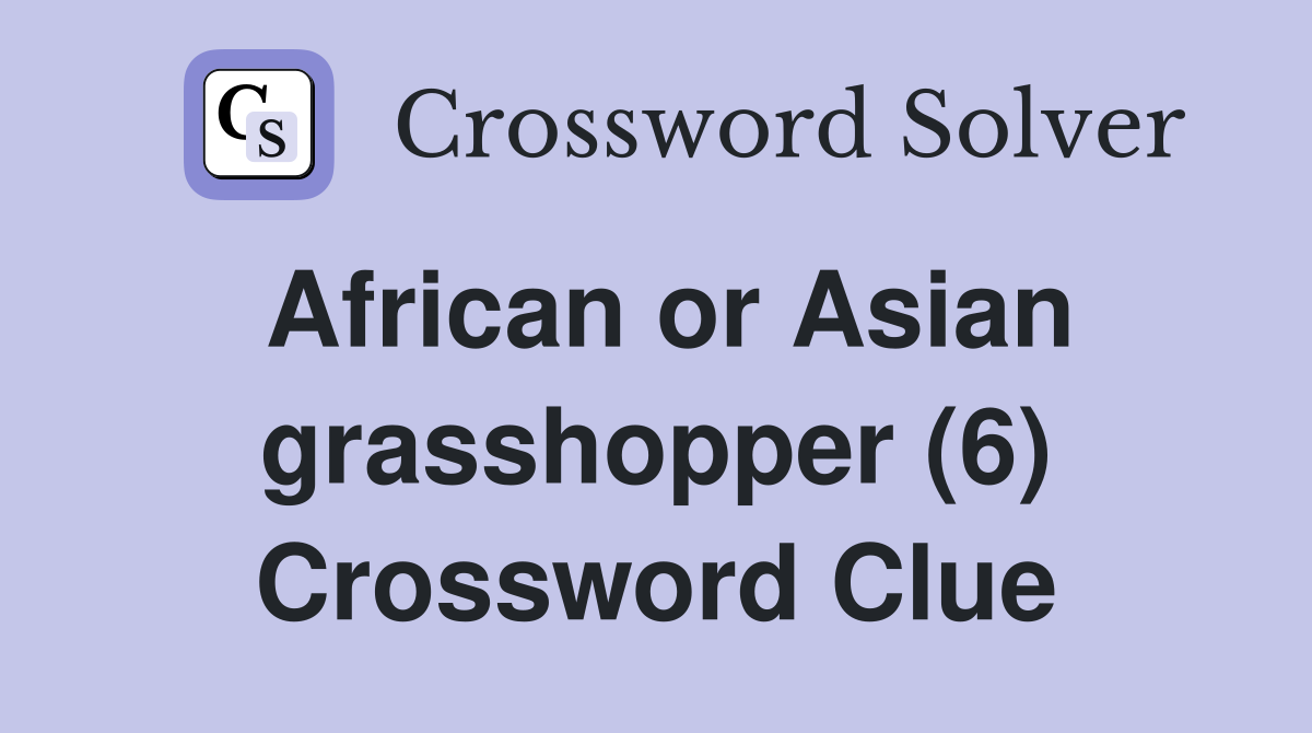 African or Asian grasshopper (6) Crossword Clue