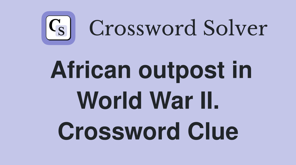African outpost in World War II. Crossword Clue