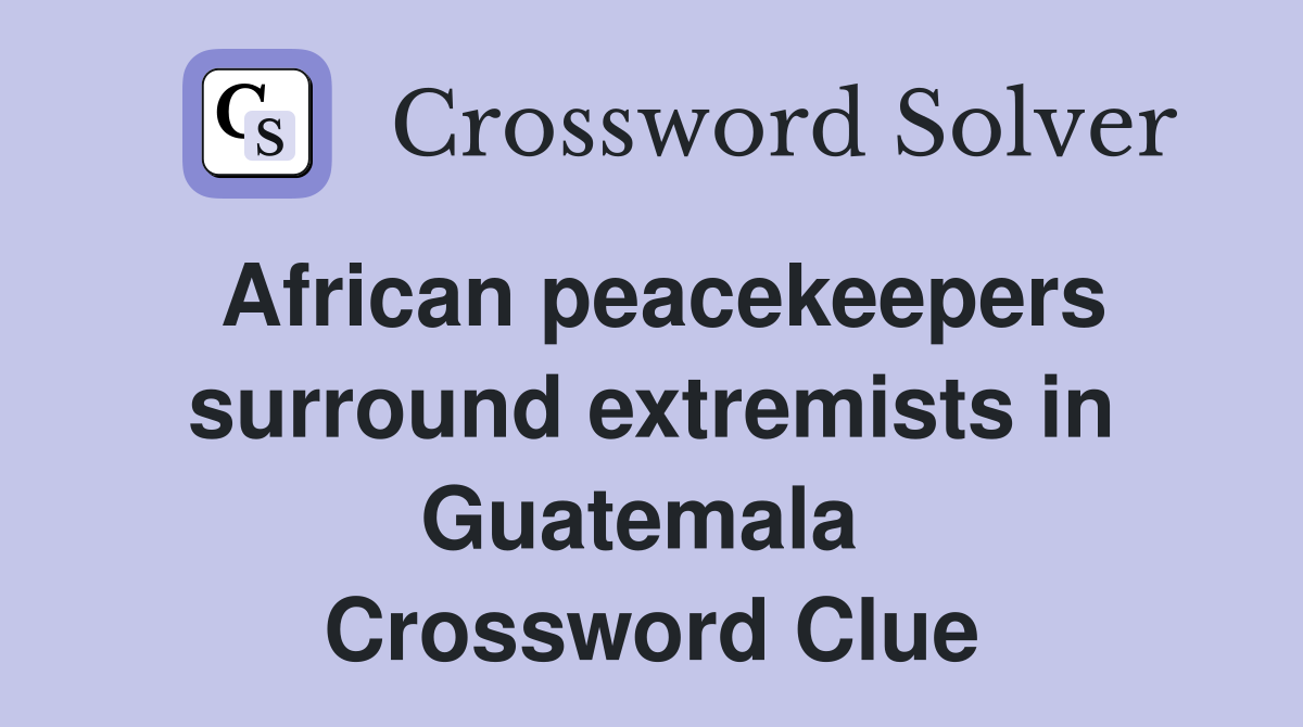 African peacekeepers surround extremists in Guatemala  Crossword Clue