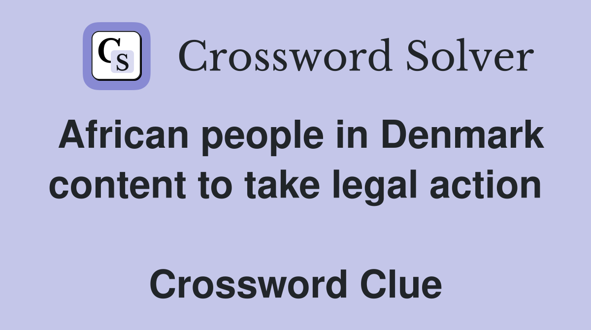 African people in Denmark content to take legal action  Crossword Clue