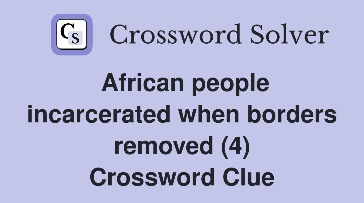 African people incarcerated when borders removed (4) Crossword Clue